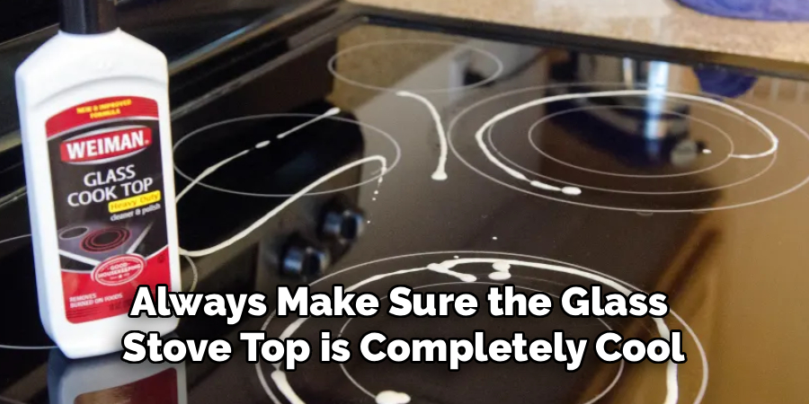 Always Make Sure the Glass 
Stove Top is Completely Cool