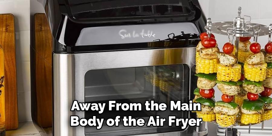 Away From the Main
Body of the Air Fryer