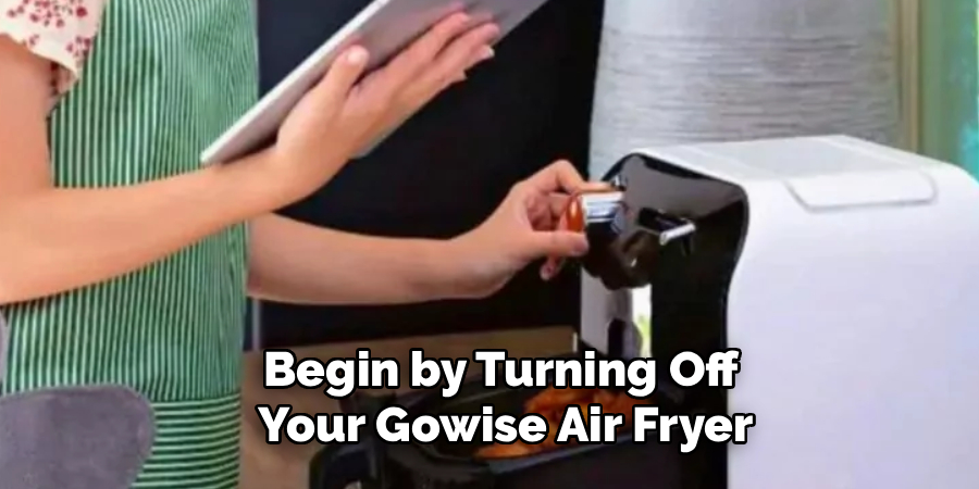
Begin by Turning Off 
Your Gowise Air Fryer