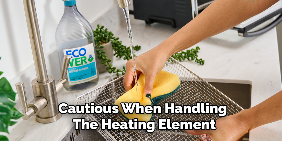 Cautious When Handling 
The Heating Element
