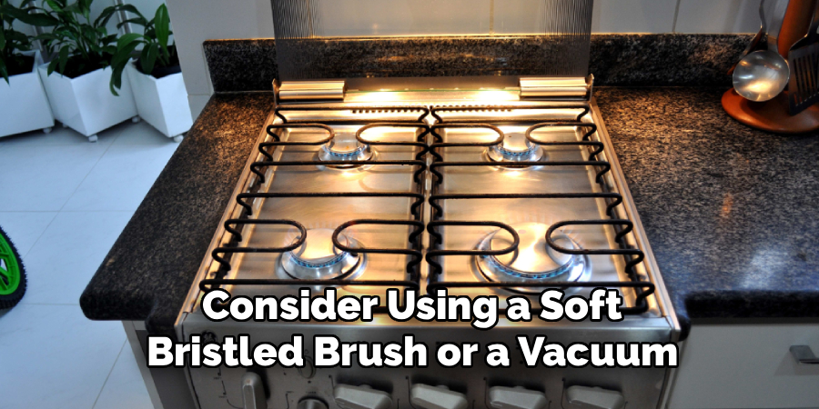 Consider Using a Soft
Bristled Brush or a Vacuum