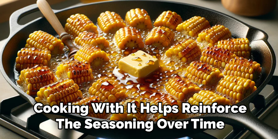 Cooking With It Helps Reinforce The Seasoning Over Time