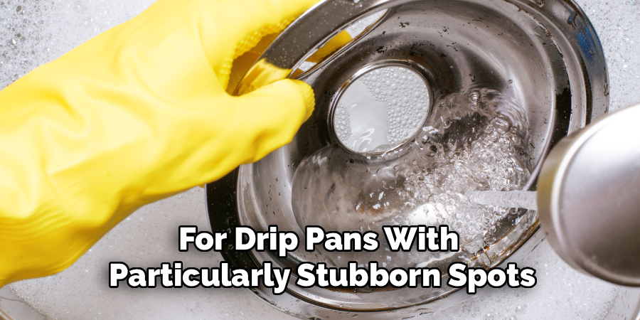 For Drip Pans With 
Particularly Stubborn Spots