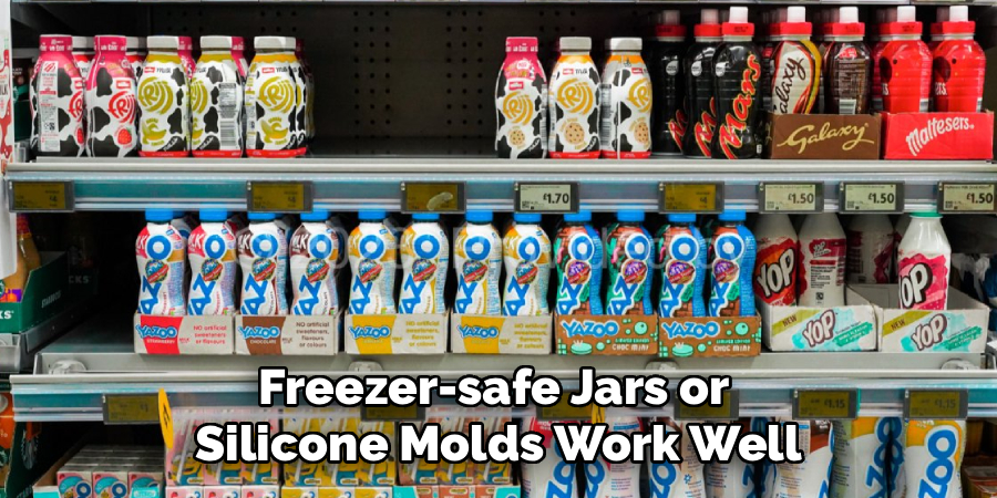Freezer-safe Jars or 
Silicone Molds Work Well