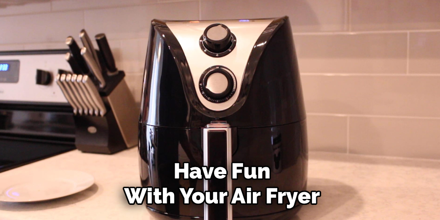 Have Fun
With Your Air Fryer