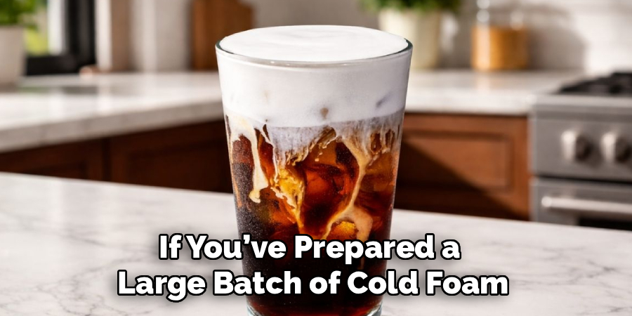 If You’ve Prepared a
Large Batch of Cold Foam