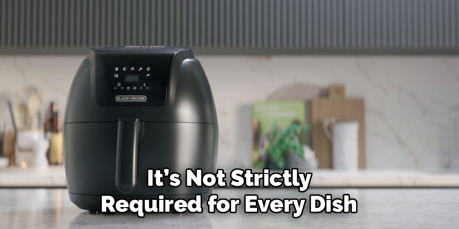 It’s Not Strictly
Required for Every Dish