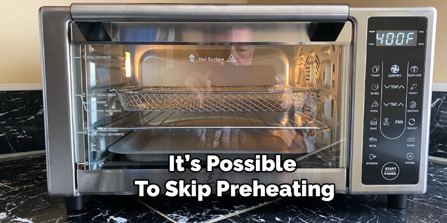 It’s Possible 
To Skip Preheating