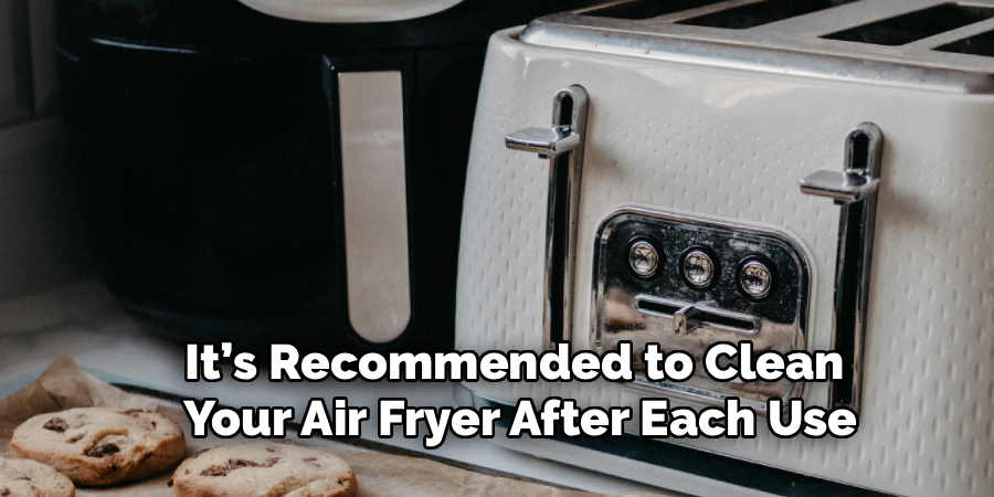 It’s Recommended to Clean
Your Air Fryer After Each Use