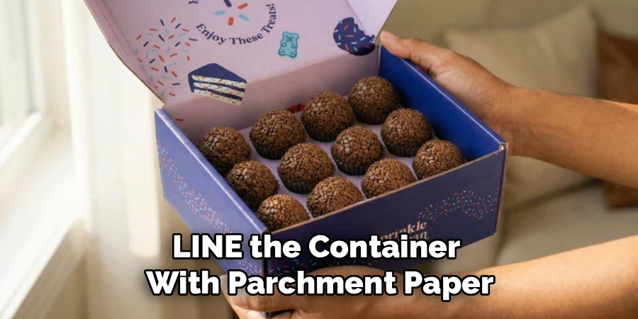 LINE the Container 
With Parchment Paper