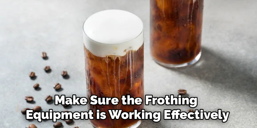 Make Sure the Frothing
Equipment is Working Effectively