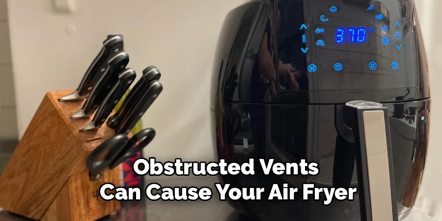 Obstructed Vents 
Can Cause Your Air Fryer
