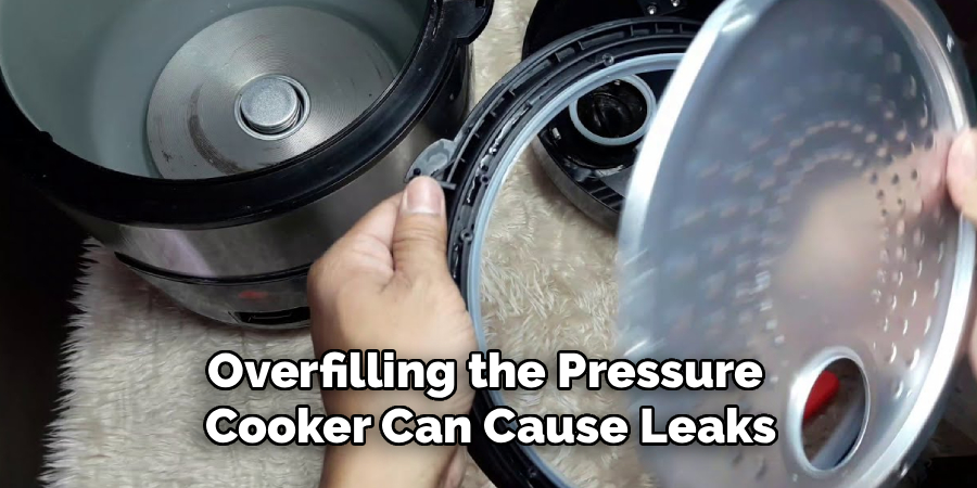 Overfilling the Pressure 
Cooker Can Cause Leaks