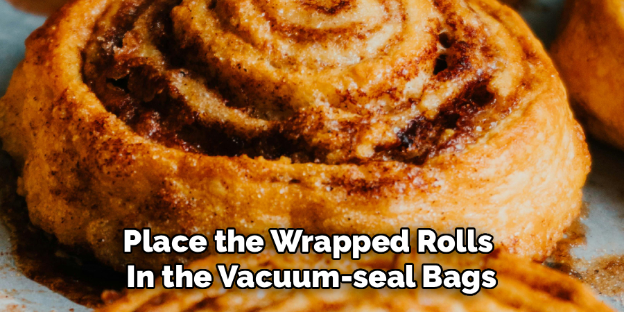Place the Wrapped Rolls 
In the Vacuum-seal Bags