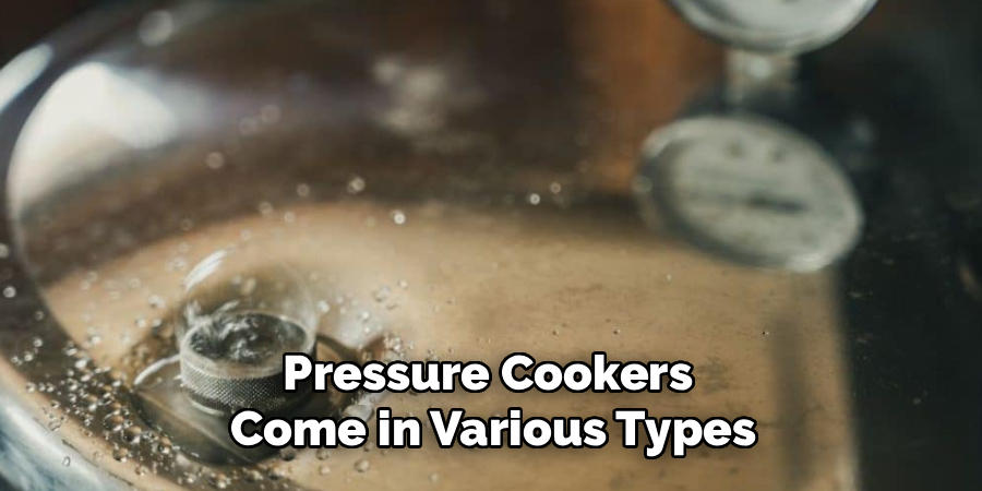 Pressure Cookers 
Come in Various Types