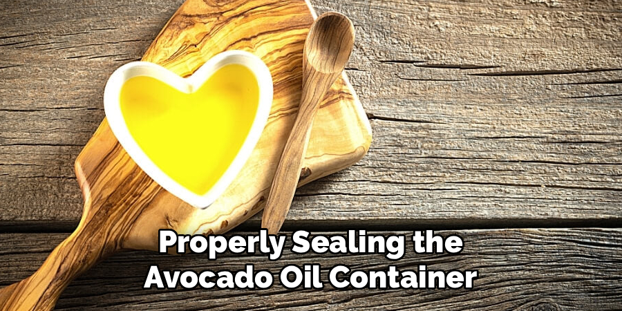 Properly Sealing the
Avocado Oil Container