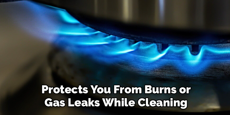 Protects You From Burns or Gas Leaks While Cleaning