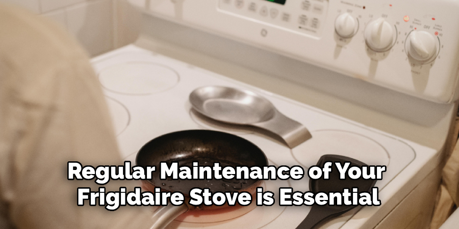 Regular Maintenance of Your 
Frigidaire Stove is Essential
