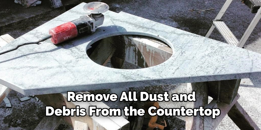 Remove All Dust and 
Debris From the Countertop