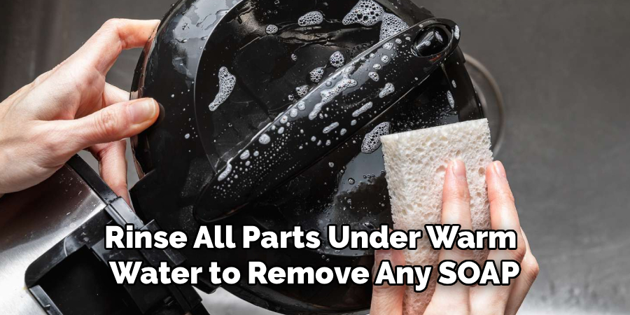 Rinse All Parts Under Warm 
Water to Remove Any SOAP