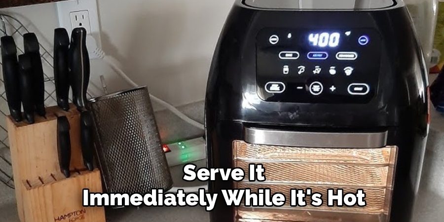 Serve It
Immediately While It's Hot