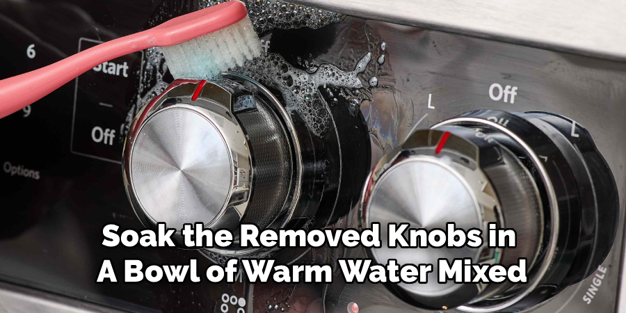 Soak the Removed Knobs in 
A Bowl of Warm Water Mixed