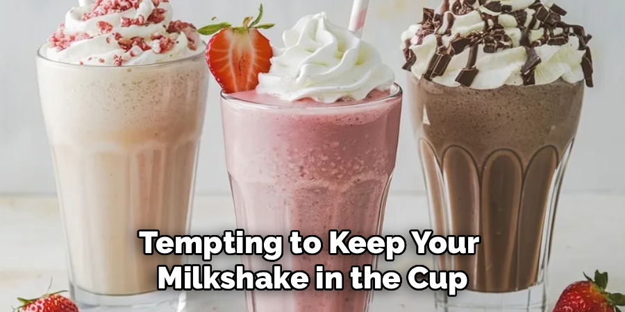 Tempting to Keep Your 
Milkshake in the Cup