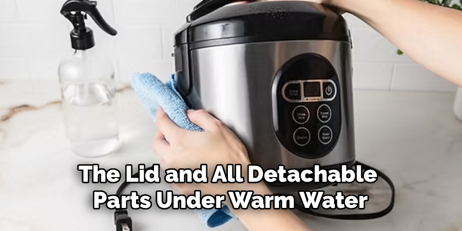 The Lid and All Detachable 
Parts Under Warm Water