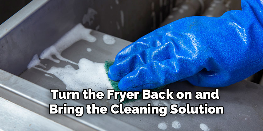 Turn the Fryer Back on and 
Bring the Cleaning Solution
