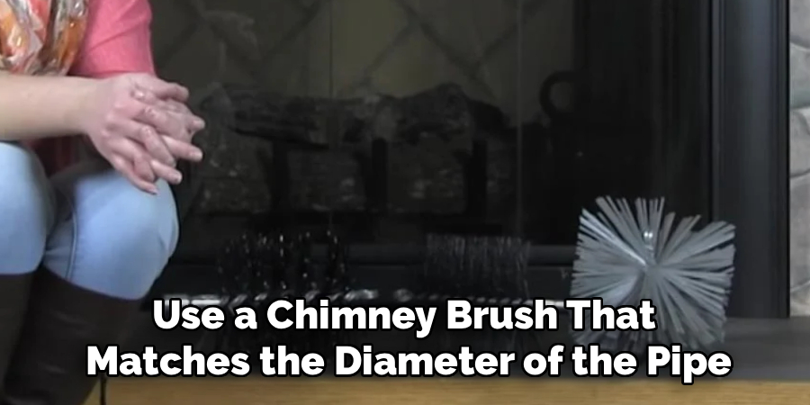 Use a Chimney Brush That 
Matches the Diameter of the Pipe