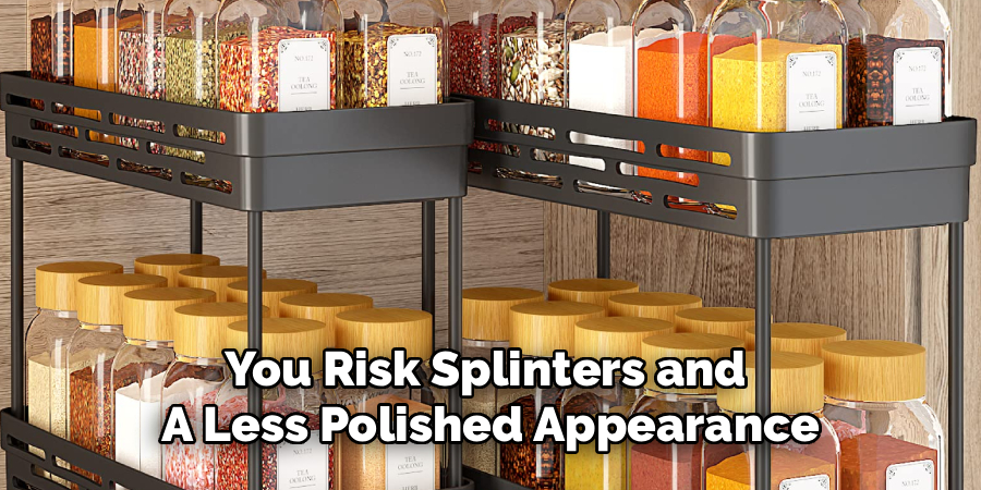 You Risk Splinters and 
A Less Polished Appearance
